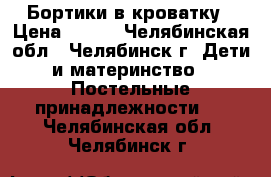 Бортики в кроватку › Цена ­ 800 - Челябинская обл., Челябинск г. Дети и материнство » Постельные принадлежности   . Челябинская обл.,Челябинск г.